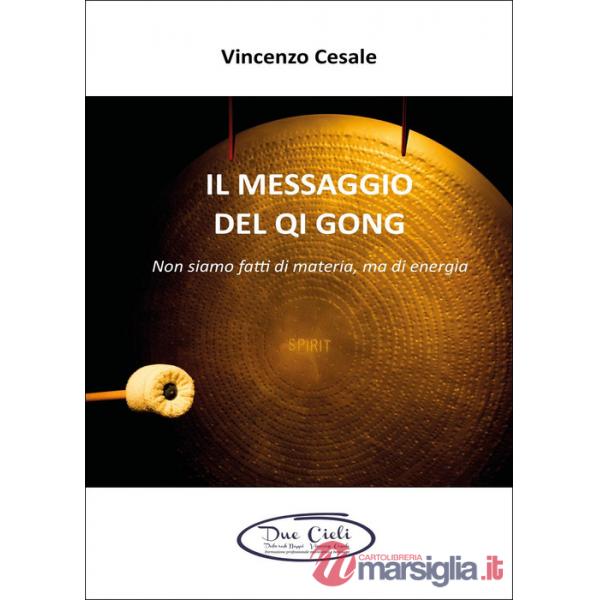 Messaggio del Qi Gong. Non siamo fatti di materia ma di energia (Il)