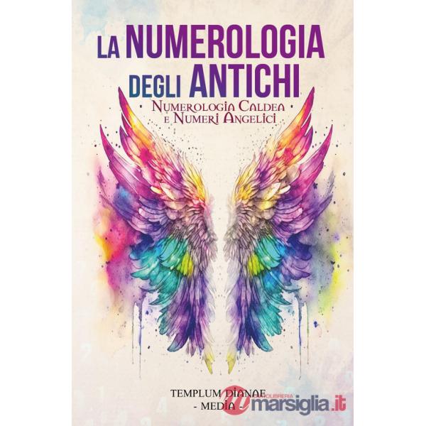 Numerologia degli antichi. Numerologia caldea e numeri angelici (La)