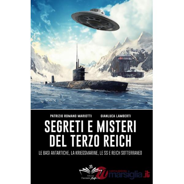 Segreti e misteri del Terzo Reich. Le basi antartiche, la Kriegsmarine, le SS e Reich sotterraneo