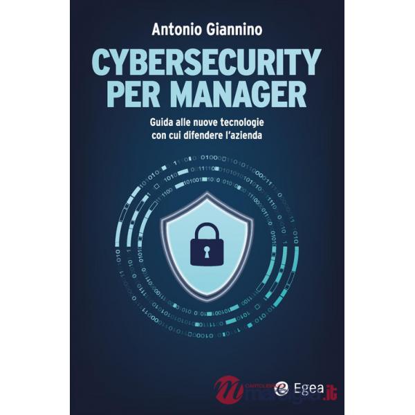 Cybersecurity per manager. Guida alle nuove tecnologie con cui difendere l'azienda