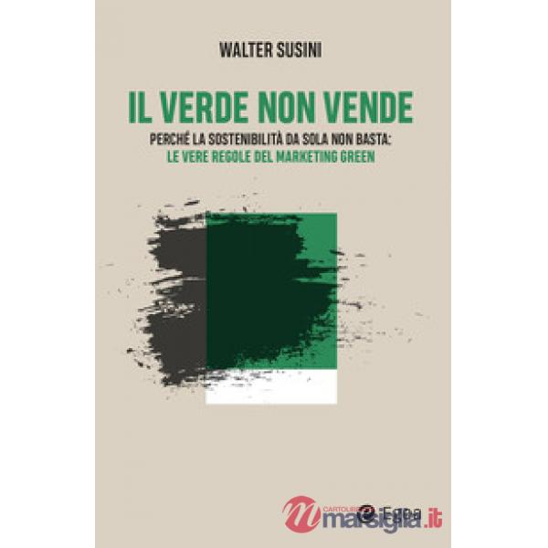 Verde non vende. Perché la sostenibilità da sola non basta: le vere regole del marketing green (Il)