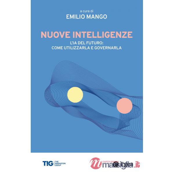 Nuove intelligenze. L'IA del futuro: come utilizzarla e governarla