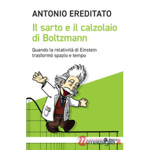Sarto e il calzolaio di Boltzmann. Quando la relatività di Einstein trasformò spazio e tempo (Il)