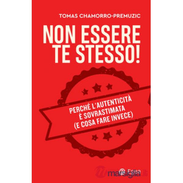 Non essere te stesso! Perché l'autenticità è sovrastimata (e cosa fare invece)