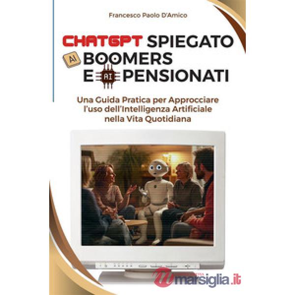 ChatGPT spiegato ai boomers e ai pensionati. Una guida pratica per approcciare l'uso dell'Intelligenza Artificiale nella vita qu