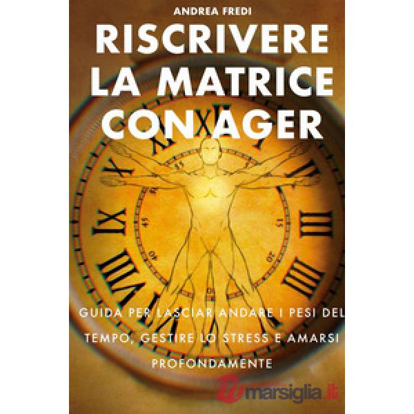 Riscrivere la matrice con AGER. Guida per lasciar andare i pesi del tempo, gestire lo stress e amarsi profondamente