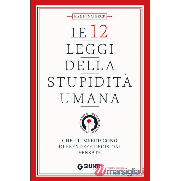 12 leggi della stupidità umana. Che ci impediscono di prendere decisioni sensate (Le)