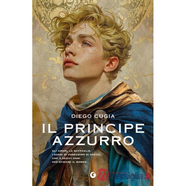 Principe azzurro. Gli amori, le battaglie, i sogni di Corradino di Svevia, che a sedici anni osò sfidare il mondo (Il)