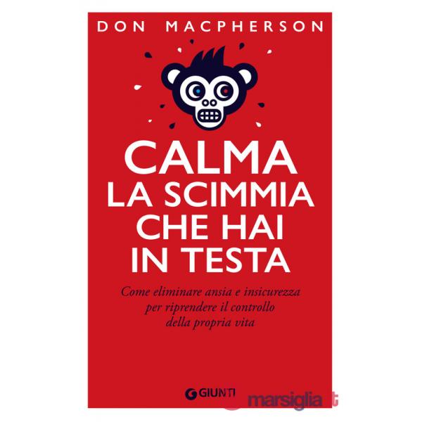 Calma la scimmia che hai in testa. Come eliminare ansia e insicurezza per riprendere il controllo della propria vita