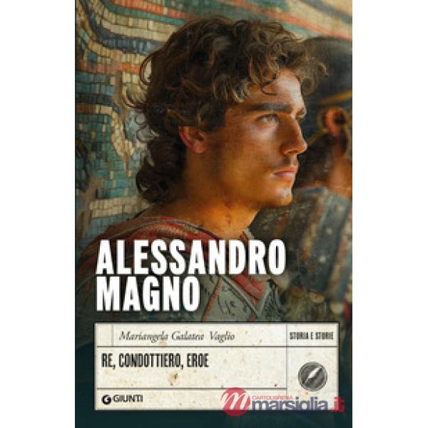 Alessandro Magno. Re, condottiero, eroe
