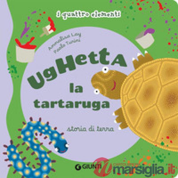 Ughetta la tartaruga. Storia di terra I quattro elementi. Ediz. illustrata
