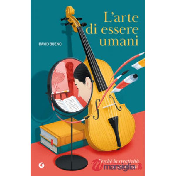 Arte di essere umani. Perché la creatività ci rende vivi (L')