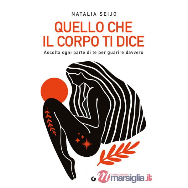 Quello che il corpo ti dice. Ascolta ogni parte di te per guarire davvero