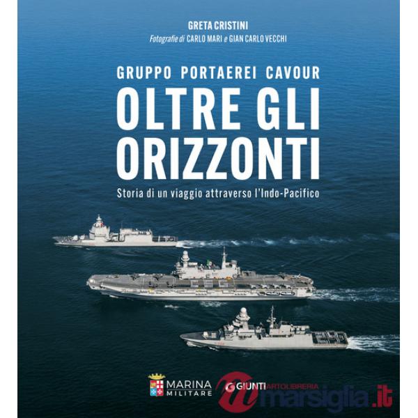 Oltre gli orizzonti. Gruppo Portaerei Cavour. Storia di un viaggio attraverso l'Indo-Pacifico