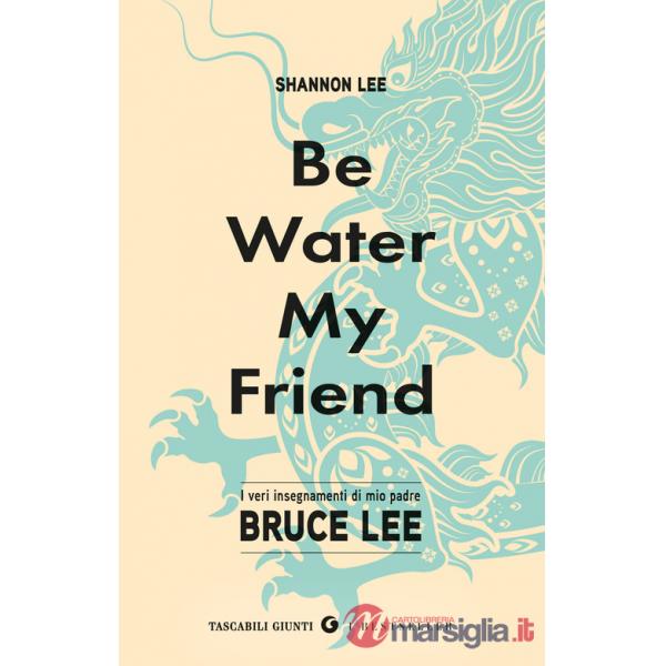 Be water, my friend. I veri insegnamenti di mio padre Bruce Lee