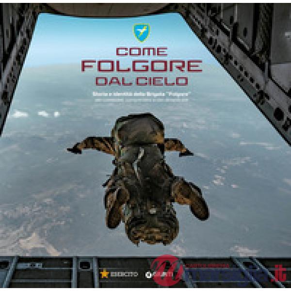 Come Folgore dal cielo. Storia e identità della Brigata «Folgore» per conoscere, comprendere e non dimenticare. Ediz. a colori
