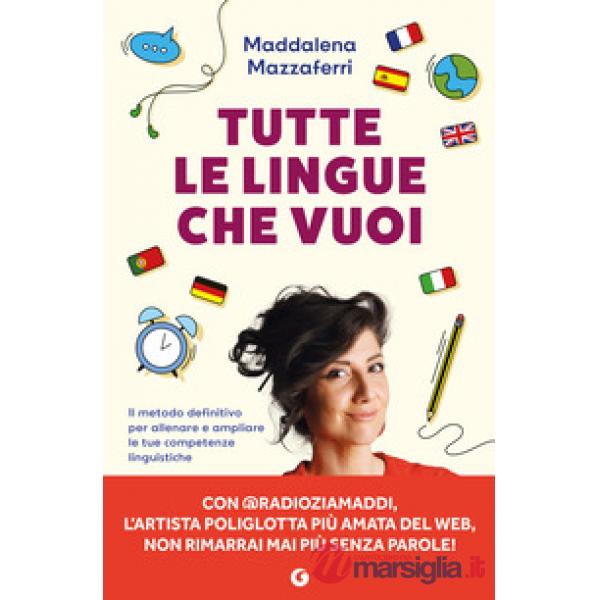 Tutte le lingue che vuoi. Il metodo definitivo per allenare e ampliare le tue competenze linguistiche