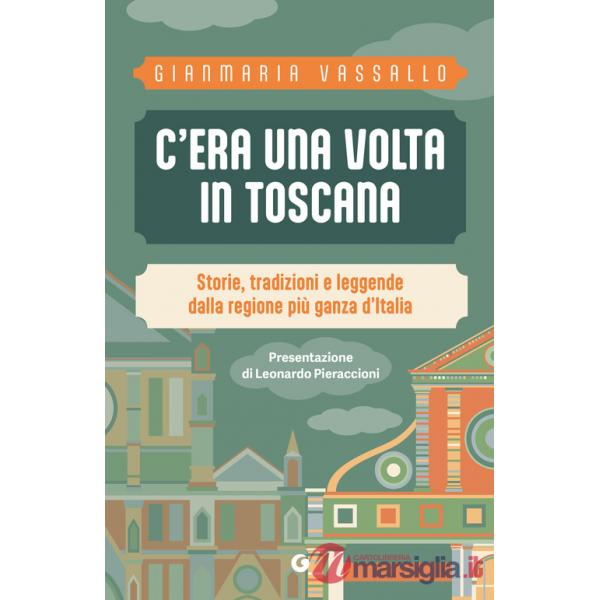 C'era una volta in Toscana. Storie, tradizioni e leggende dalla regione più ganza d'Italia
