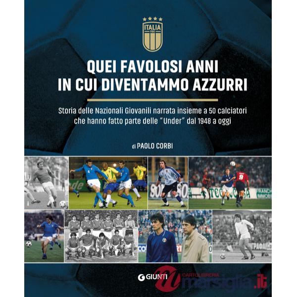 Quei favolosi anni in cui diventammo azzurri. Storia delle nazionali giovanili narrata insieme a 50 calciatori che hanno fatto p