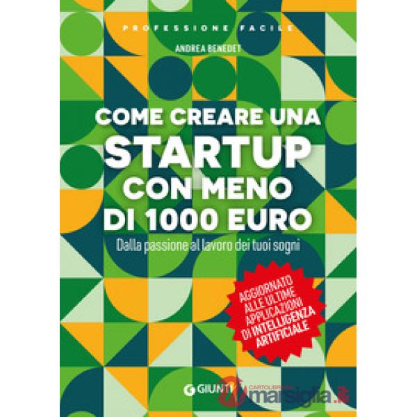 Come creare una startup con meno di 1000 euro. Dalla passione al lavoro dei tuoi sogni. Nuova ediz.