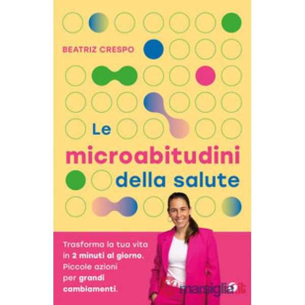 Microabitudini della salute. Trasforma la tua vita in 2 minuti al giorno. Piccole azioni per grandi cambiamenti (Le)
