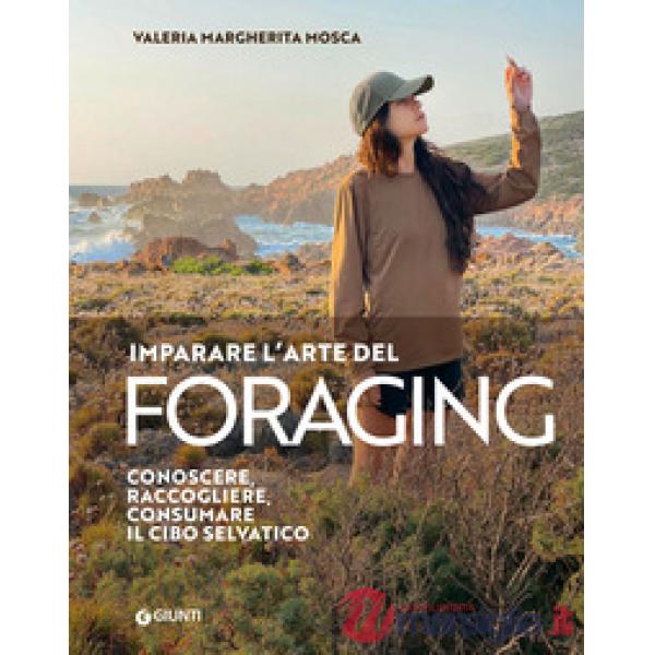 Imparare l'arte del foraging. Conoscere, raccogliere, consumare il cibo selvatico