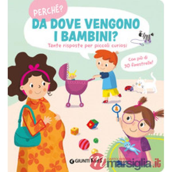 Da dove vengono i bambini. Perché? Tante risposte per piccoli curiosi. Ediz. a colori