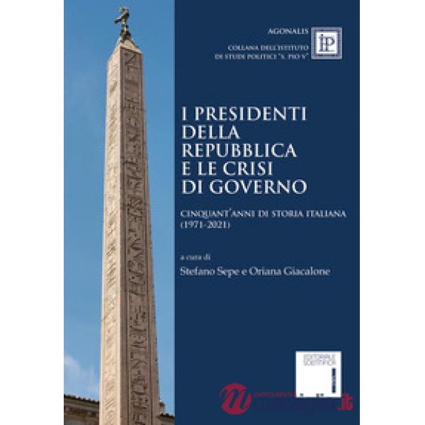 I Presidenti della Repubblica e le crisi di governo. Cinquant'anni di storia italiana (1971-2021)