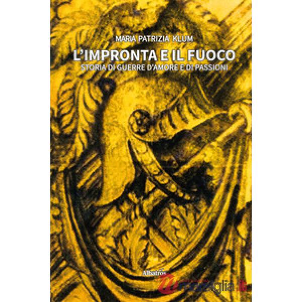 Impronta e il fuoco. Storia di guerre d'amore e di passioni (L')