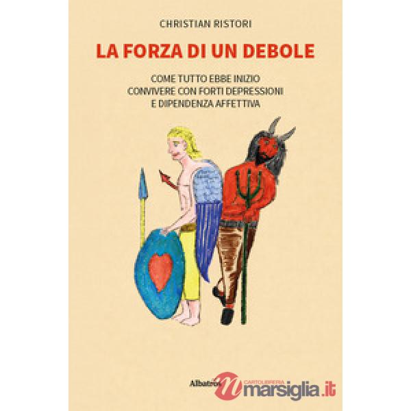 Forza di un debole. Come tutto ebbe inizio... Convivere con forti depressioni e dipendenza affettiva (La)