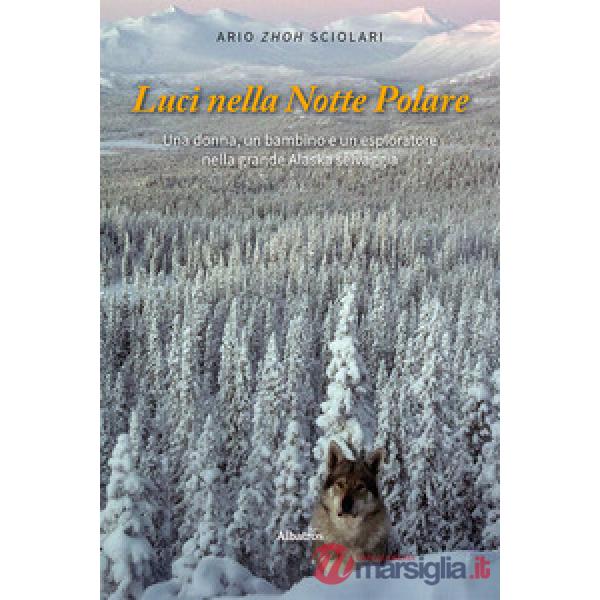 Luci nella notte polare. Una donna, un bambino e un esploratore nella grande Alaska selvaggia