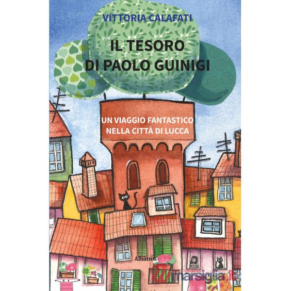 Tesoro di Paolo Guinigi. Un viaggio fantastico nella città di Lucca (Il)