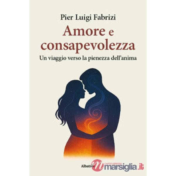 Amore e consapevolezza. Un viaggio verso la pienezza dell'anima