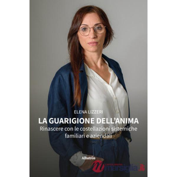 Guarigione dell'anima. Rinascere con le costellazioni sistemiche familiari e aziendali (La)