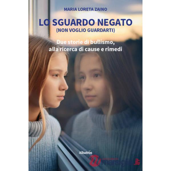 Sguardo negato (non voglio guardarti). Due storie di bullismo, alla ricerca di cause e rimedi (Lo)