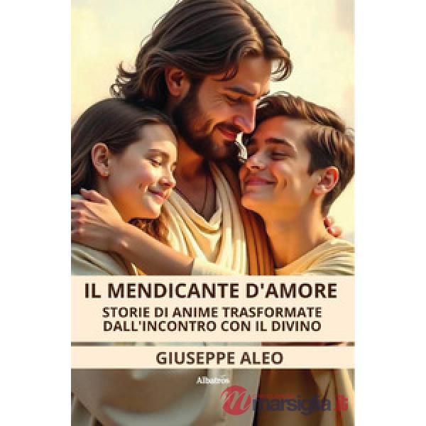 Mendicante d'amore. Storie di anime trasformate dall'incontro con il Divino (Il)