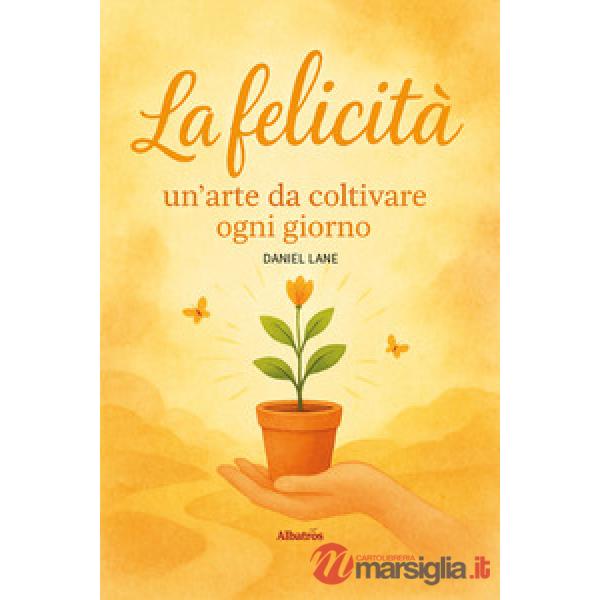 Felicità: un'arte da coltivare ogni giorno (La)