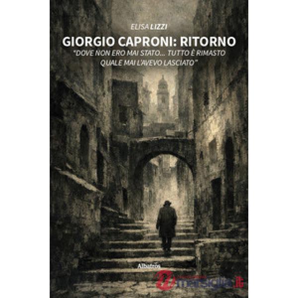 Giorgio Caproni: Ritorno «Dove non ero mai stato... Tutto è rimasto quale mai l'avevo lasciato»