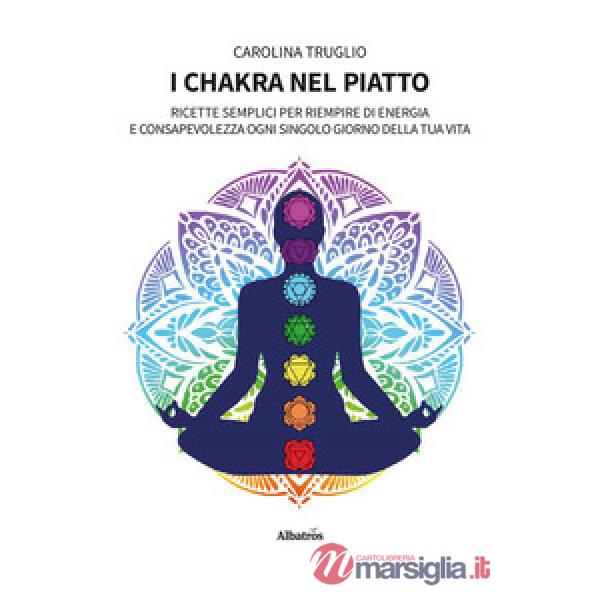 Chakra nel piatto. Ricette semplici per riempire di energia e consapevolezza ogni singolo giorno della tua vita (I)