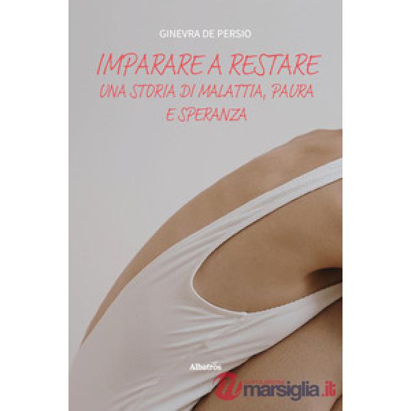 Imparare a restare. Una storia di malattia, paura e speranza