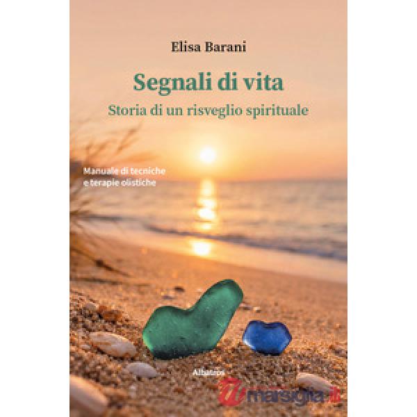 Segnali di vita. Storia di un risveglio spirituale. Manuale di tecniche e terapie olistiche