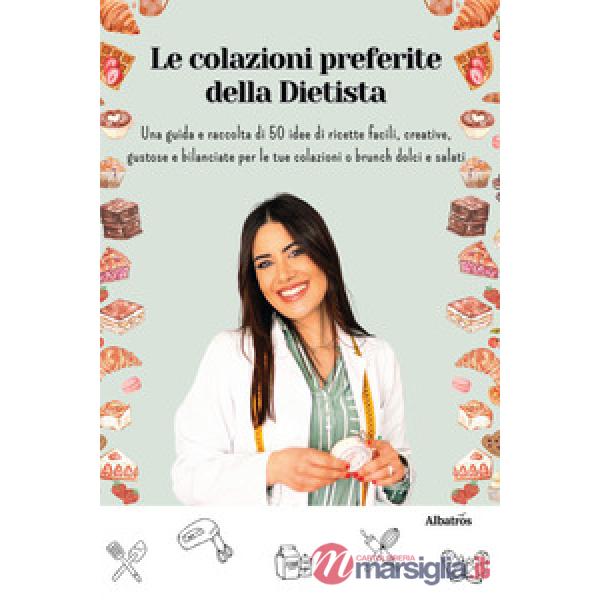 Colazioni preferite della dietista. Una guida e raccolta di 50 idee di ricette facili, creative, gustose e bilanciate per le tue