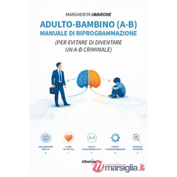 Adulto-bambino (A-B). Manuale di riprogrammazione (Per evitare di diventare un A-B criminale)