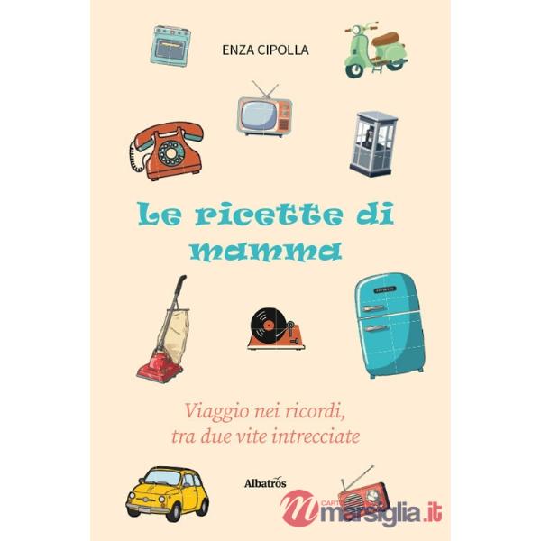 Ricette di mamma. Viaggio nei ricordi, tra due vite intrecciate (Le)