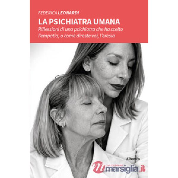 Psichiatra umana. Riflessioni di una psichiatra che ha scelto l'empatia, o come direste voi, l'eresia (La)