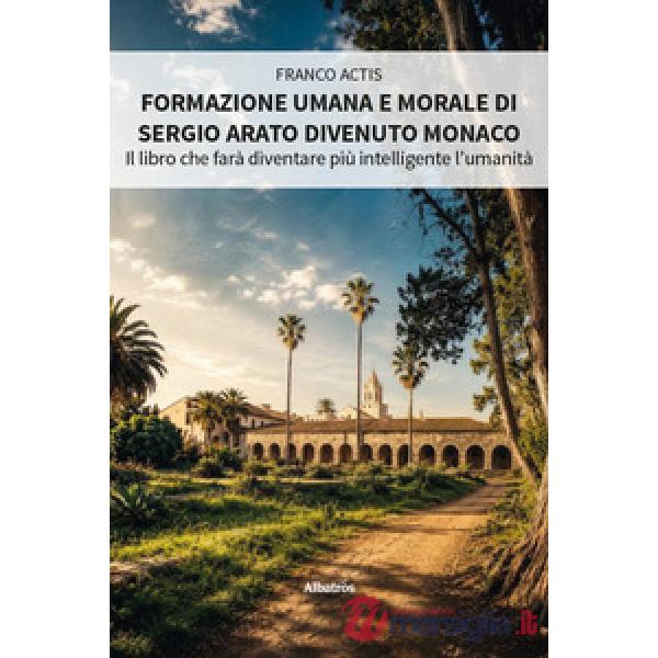 Formazione umana e morale di Sergio Arato divenuto monaco. Il libro che farà diventare più intelligente l'umanità