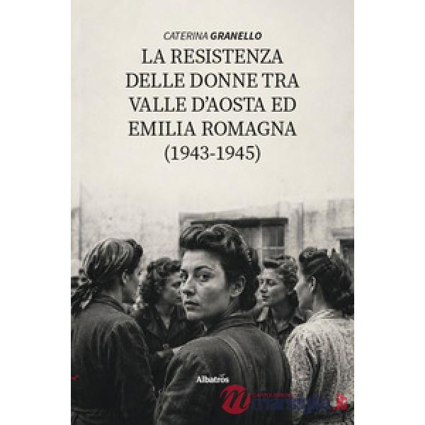 La resistenza delle donne tra Valle D'Aosta ed Emilia Romagna (1943-1945) (La)
