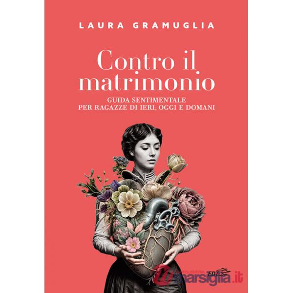 Contro il matrimonio. Guida sentimentale per ragazze di ieri, oggi e domani