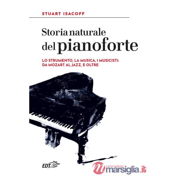 Storia naturale del pianoforte. Lo strumento, la musica, i musicisti: da Mozart al modern jazz, e oltre