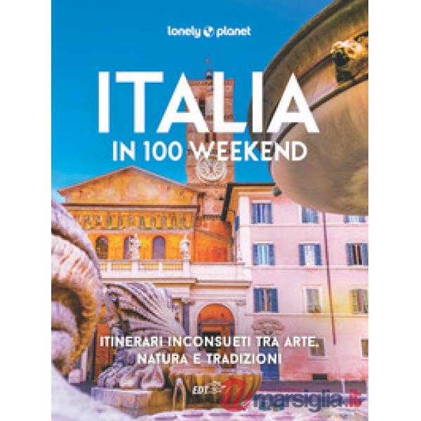 Italia in 100 weekend. Itinerari inconsueti tra arte, natura e tradizioni